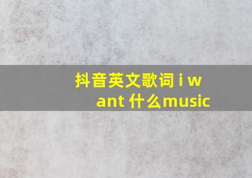 抖音英文歌词 i want 什么music